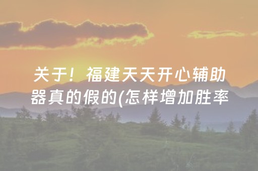 关于！福建天天开心辅助器真的假的(怎样增加胜率)
