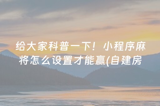 给大家科普一下！小程序麻将怎么设置才能赢(自建房怎么赢)