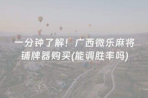 一分钟了解！广西微乐麻将铺牌器购买(能调胜率吗)