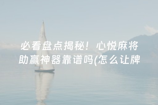 必看盘点揭秘！心悦麻将助赢神器靠谱吗(怎么让牌变好)