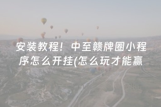 安装教程！中至赣牌圈小程序怎么开挂(怎么玩才能赢)