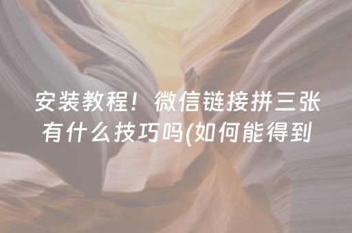 安装教程！微信链接拼三张有什么技巧吗(如何能得到好牌)