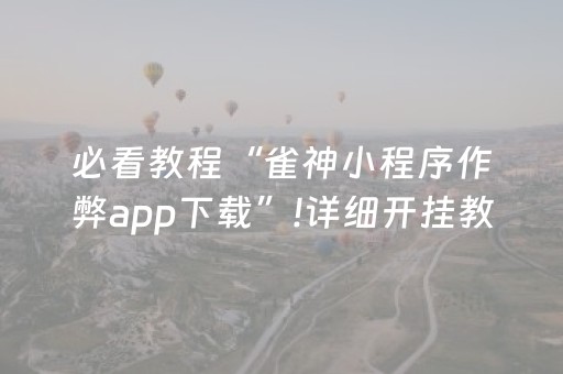 必看教程“雀神小程序作弊app下载”!详细开挂教程-知乎