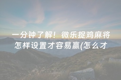 一分钟了解！微乐捉鸡麻将怎样设置才容易赢(怎么才能调胜率)