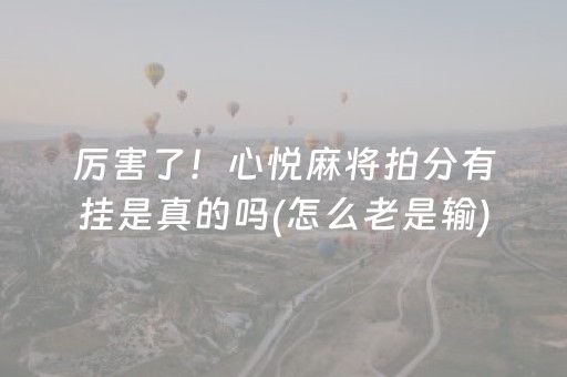 厉害了！心悦麻将拍分有挂是真的吗(怎么老是输)
