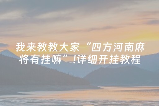我来教教大家“四方河南麻将有挂嘛”!详细开挂教程-知乎