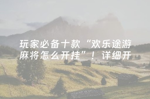 玩家必备十款“欢乐途游麻将怎么开挂”！详细开挂教程（确实真的有挂)-知乎