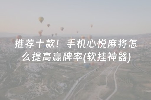 推荐十款！手机心悦麻将怎么提高赢牌率(软挂神器)
