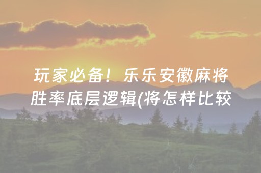 玩家必备！乐乐安徽麻将胜率底层逻辑(将怎样比较容易赢)