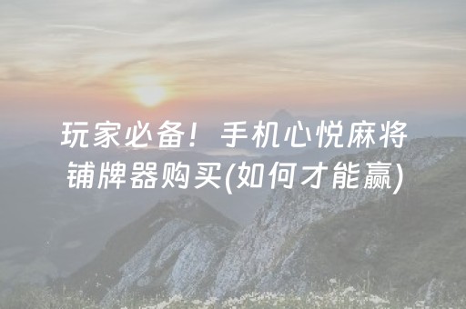 玩家必备！手机心悦麻将铺牌器购买(如何才能赢)