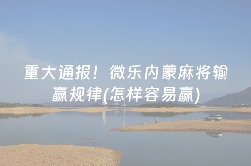 重大通报！微乐内蒙麻将输赢规律(怎样容易赢)