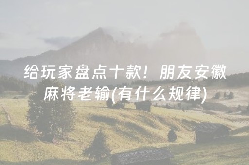 给玩家盘点十款！朋友安徽麻将老输(有什么规律)