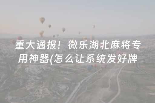 重大通报！微乐湖北麻将专用神器(怎么让系统发好牌)