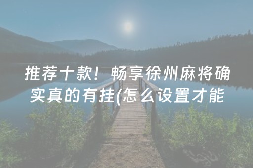 推荐十款！畅享徐州麻将确实真的有挂(怎么设置才能赢)