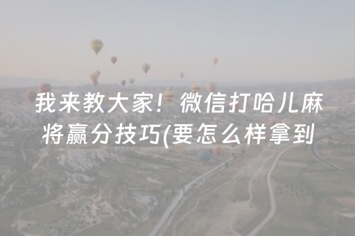 我来教大家！微信打哈儿麻将赢分技巧(要怎么样拿到好牌)