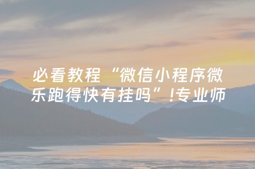 必看教程“微信小程序微乐跑得快有挂吗”!专业师傅带你一起了解（详细教程）-知乎