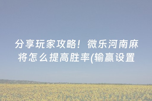 分享玩家攻略！微乐河南麻将怎么提高胜率(输赢设置胡牌规律)