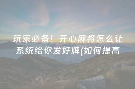 玩家必备！开心麻将怎么让系统给你发好牌(如何提高胡牌率)
