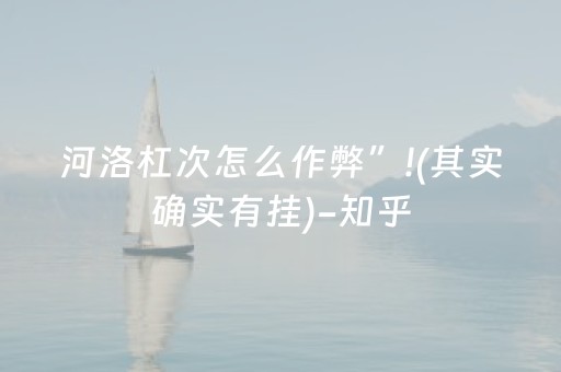 河洛杠次怎么作弊”!(其实确实有挂)-知乎