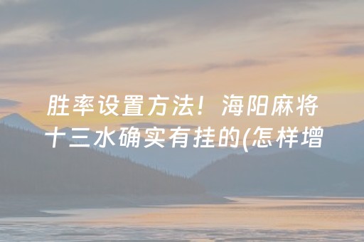 胜率设置方法！海阳麻将十三水确实有挂的(怎样增加胜率)