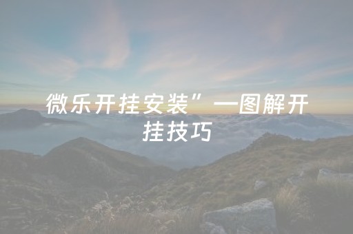 微乐开挂安装”—图解开挂技巧（微乐开挂教程）