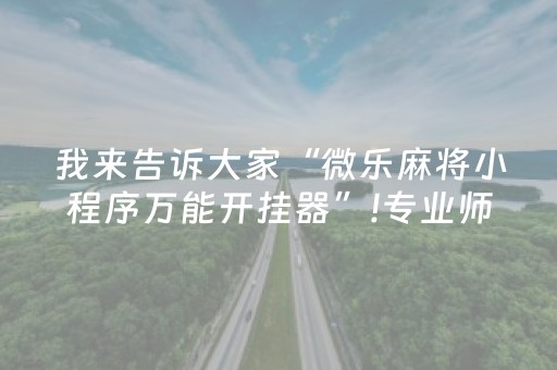 我来告诉大家“微乐麻将小程序万能开挂器”!专业师傅带你一起了解（详细教程）-知乎