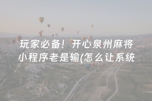 玩家必备！开心泉州麻将小程序老是输(怎么让系统给你发好牌)