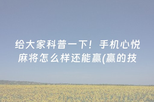 给大家科普一下！手机心悦麻将怎么样还能赢(赢的技巧系统规律)
