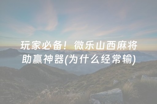玩家必备！微乐山西麻将助赢神器(为什么经常输)