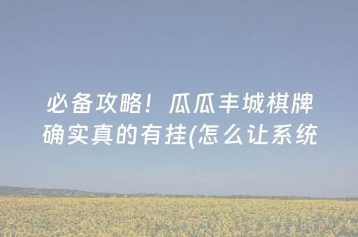 必备攻略！瓜瓜丰城棋牌确实真的有挂(怎么让系统发好牌)
