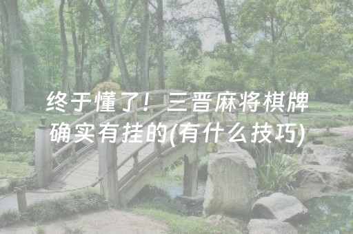 终于懂了！三晋麻将棋牌确实有挂的(有什么技巧)