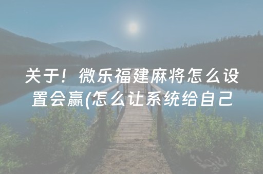 关于！微乐福建麻将怎么设置会赢(怎么让系统给自己好牌)