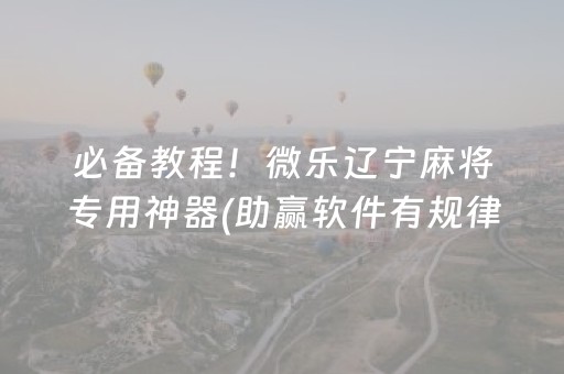 必备教程！微乐辽宁麻将专用神器(助赢软件有规律吗)