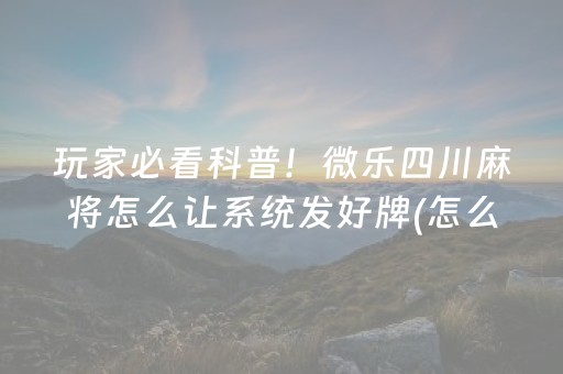 玩家必看科普！微乐四川麻将怎么让系统发好牌(怎么打赢的几率大)