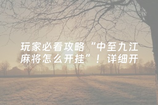 玩家必看攻略“中至九江麻将怎么开挂”！详细开挂教程（确实真的有挂)-知乎