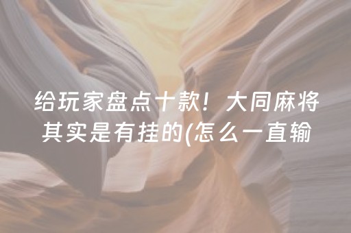 给玩家盘点十款！大同麻将其实是有挂的(怎么一直输)