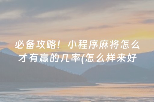 必备攻略！小程序麻将怎么才有赢的几率(怎么样来好牌)