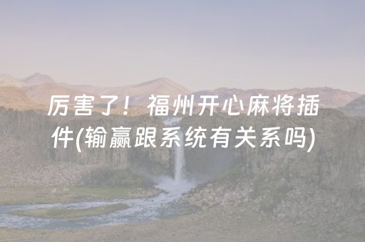 厉害了！福州开心麻将插件(输赢跟系统有关系吗)