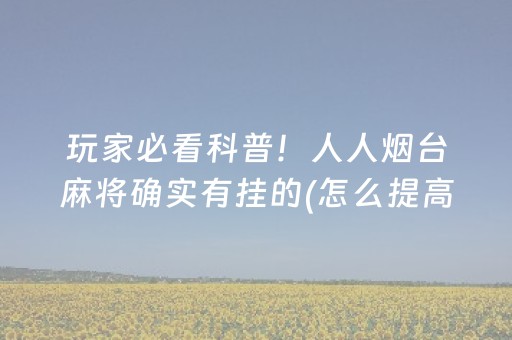 玩家必看科普！人人烟台麻将确实有挂的(怎么提高好牌几率)