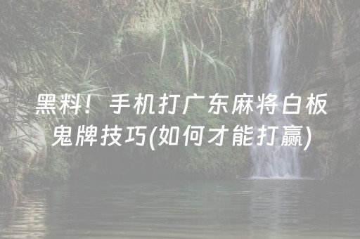 黑料！手机打广东麻将白板鬼牌技巧(如何才能打赢)