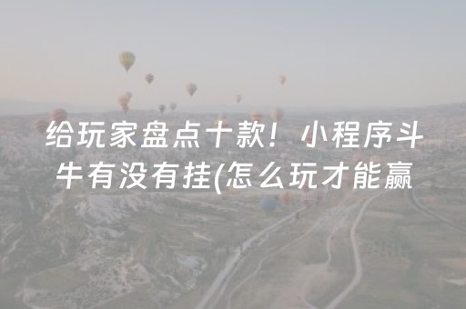 给玩家盘点十款！小程序斗牛有没有挂(怎么玩才能赢)