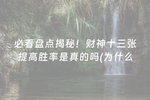 必看盘点揭秘！财神十三张提高胜率是真的吗(为什么经常输)