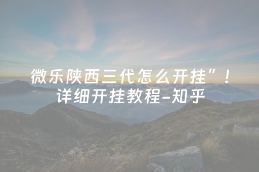 微乐陕西三代怎么开挂”!详细开挂教程-知乎
