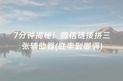 7分钟揭秘！微信链接拼三张辅助器(胜率到哪调)