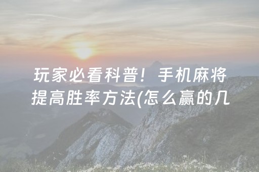 玩家必看科普！手机麻将提高胜率方法(怎么赢的几率大)