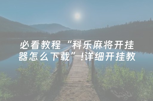必看教程“科乐麻将开挂器怎么下载”!详细开挂教程-知乎