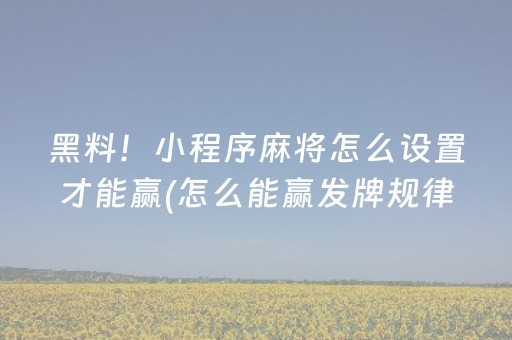 黑料！小程序麻将怎么设置才能赢(怎么能赢发牌规律)