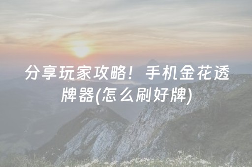 分享玩家攻略！手机金花透牌器(怎么刷好牌)