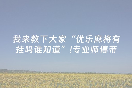 我来教下大家“优乐麻将有挂吗谁知道”!专业师傅带你一起了解（详细教程）-知乎