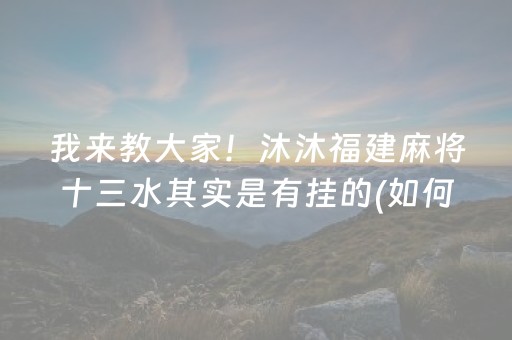 我来教大家！沐沐福建麻将十三水其实是有挂的(如何提高胜率)
